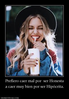 Prefiero caer mal por  ser Honesta a caer muy bien por ser Hipócrita.