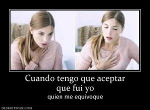 Cuando tengo que aceptar que fui yo quien me equivoque