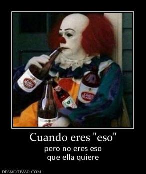 Cuando eres  pero no eres eso que ella quiere