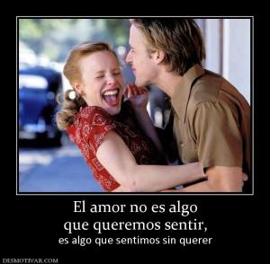 El amor no es algo que queremos sentir,  es algo que sentimos sin querer