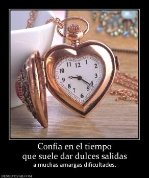 Confia en el tiempo que suele dar dulces salidas a muchas amargas dificultades.
