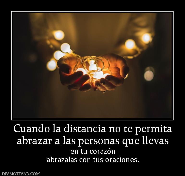 Cuando la distancia no te permita abrazar a las personas que llevas  en tu corazón abrazalas con tus oraciones.