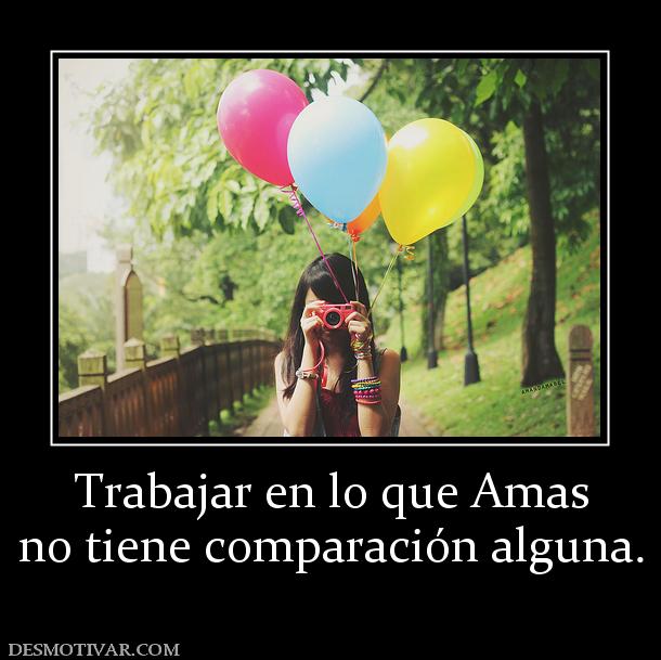 Trabajar en lo que Amas no tiene comparación alguna.