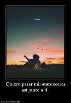 Quiero pasar mil atardeceres así junto a ti .