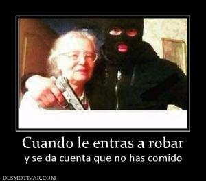 Cuando le entras a robar y se da cuenta que no has comido
