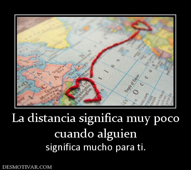 La distancia significa muy poco cuando alguien  significa mucho para ti.