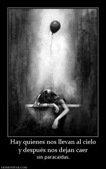 Hay quienes nos llevan al cielo y después nos dejan caer  sin paracaídas.