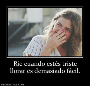 Rie cuando estés triste llorar es demasiado fácil.
