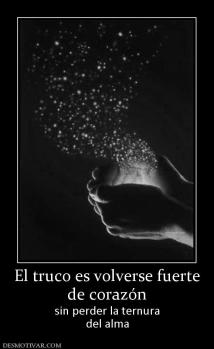 El truco es volverse fuerte de corazón sin perder la ternura del alma