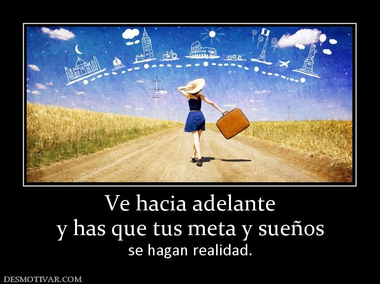 Ve hacia adelante y has que tus meta y sueños  se hagan realidad.