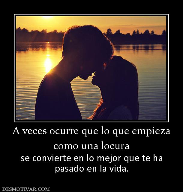 A veces ocurre que lo que empieza como una locura  se convierte en lo mejor que te ha pasado en la vida.