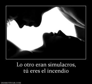 Lo otro eran simulacros, tú eres el incendio