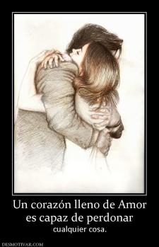 Un corazón lleno de Amor es capaz de perdonar  cualquier cosa.