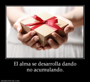 El alma se desarrolla dando no acumulando.