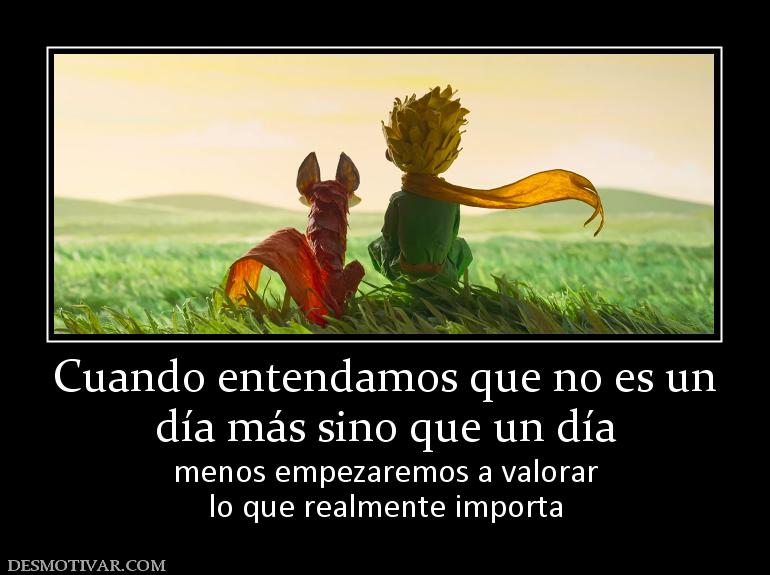 Cuando entendamos que no es un día más sino que un día menos empezaremos a valorar lo que realmente importa