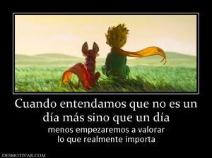 Cuando entendamos que no es un día más sino que un día menos empezaremos a valorar lo que realmente importa