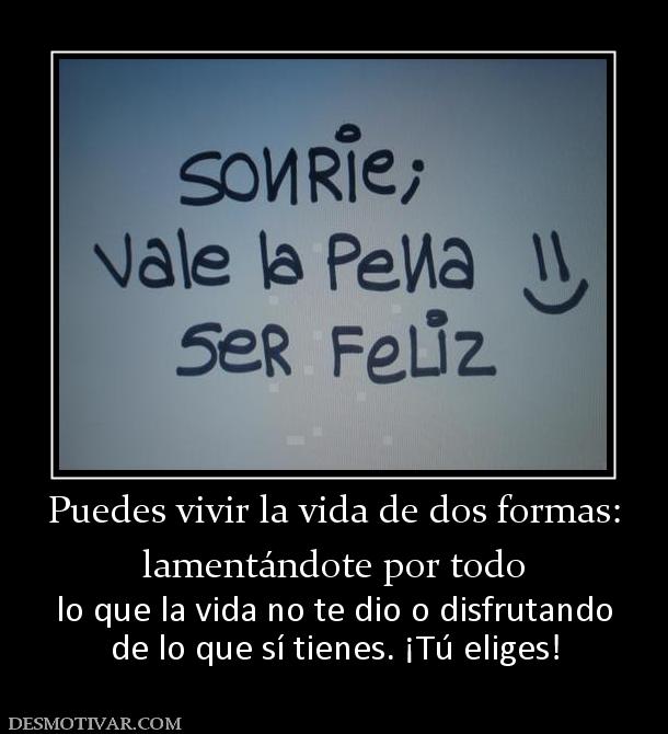 Puedes vivir la vida de dos formas: lamentándote por todo lo que la vida no te dio o disfrutando de lo que sí tienes. ¡Tú eliges!