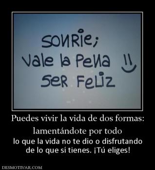 Puedes vivir la vida de dos formas: lamentándote por todo lo que la vida no te dio o disfrutando de lo que sí tienes. ¡Tú eliges!