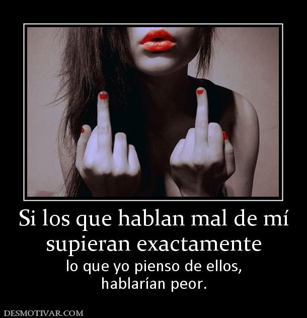 Si los que hablan mal de mí supieran exactamente lo que yo pienso de ellos, hablarían peor.