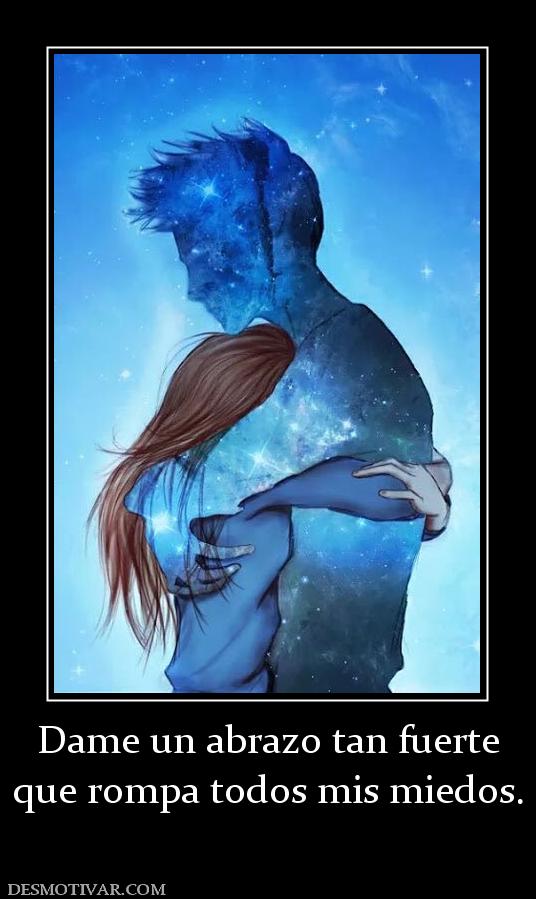 Dame un abrazo tan fuerte que rompa todos mis miedos.