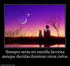 Siempre serás mi estrella favorita aunque decidas iluminar otros cielos.