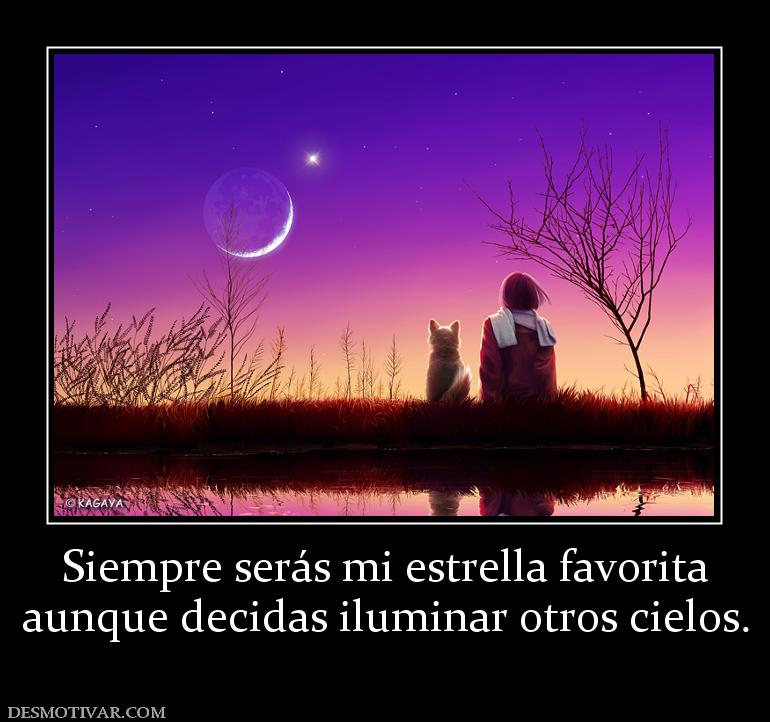 Siempre serás mi estrella favorita aunque decidas iluminar otros cielos.