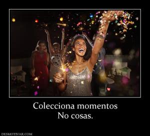 Colecciona momentos No cosas.