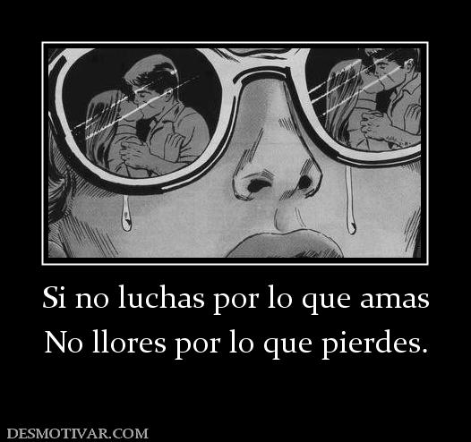Si no luchas por lo que amas No llores por lo que pierdes.