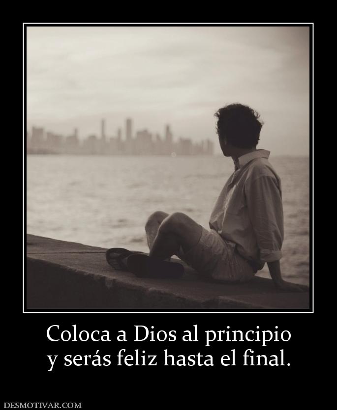 Coloca a Dios al principio y serás feliz hasta el final.