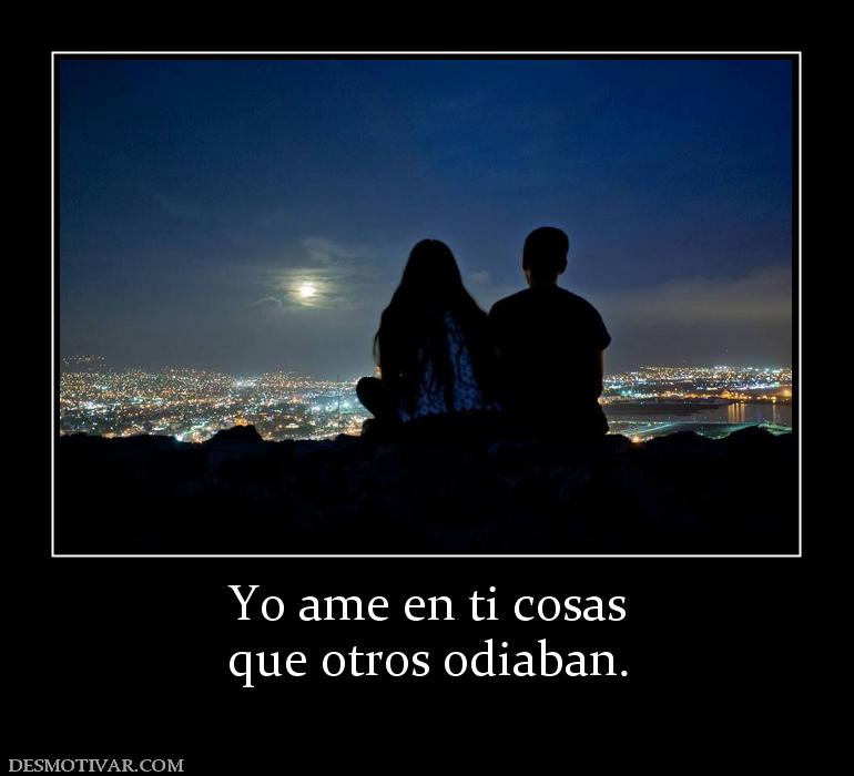 Yo ame en ti cosas que otros odiaban.
