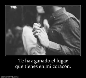 Te haz ganado el lugar que tienes en mi coracón.
