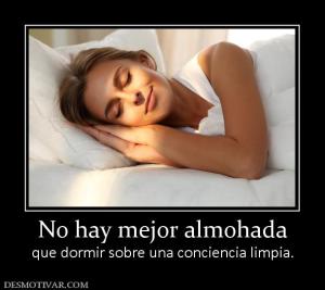 No hay mejor almohada que dormir sobre una conciencia limpia.