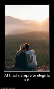 Al final siempre te elegiría a ti.
