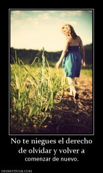 No te niegues el derecho de olvidar y volver a  comenzar de nuevo.