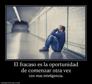 El fracaso es la oportunidad de comenzar otra vez  con mas inteligencia.