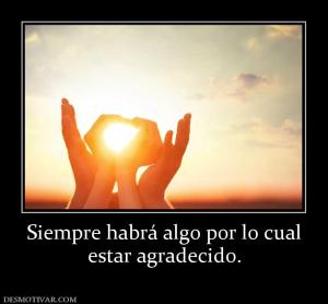 Siempre habrá algo por lo cual estar agradecido.