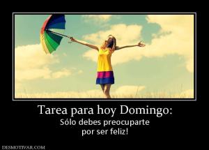 Tarea para hoy Domingo: Sólo debes preocuparte por ser feliz!