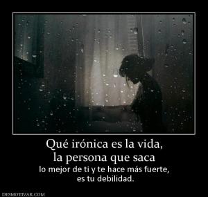 Qué irónica es la vida, la persona que saca lo mejor de ti y te hace más fuerte,  es tu debilidad.
