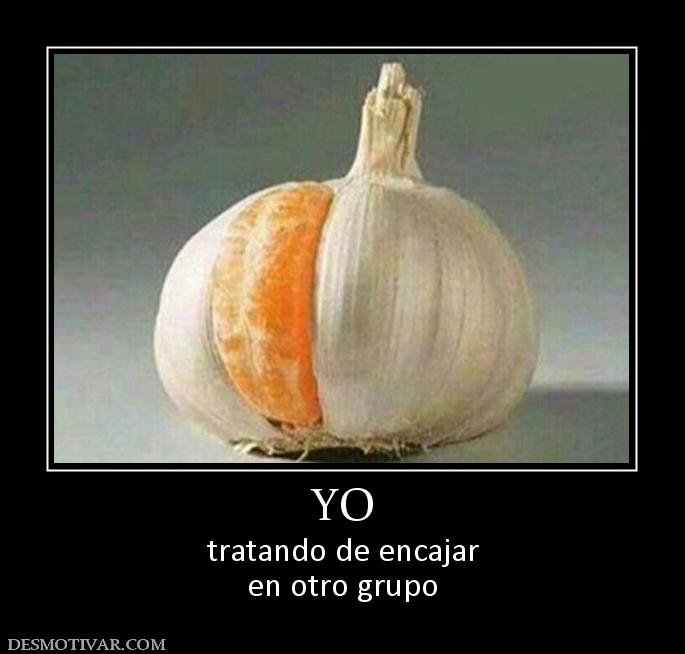 YO tratando de encajar en otro grupo