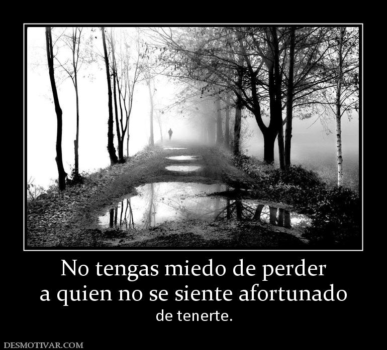 No tengas miedo de perder a quien no se siente afortunado de tenerte.