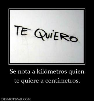 Se nota a kilómetros quien te quiere a centímetros.