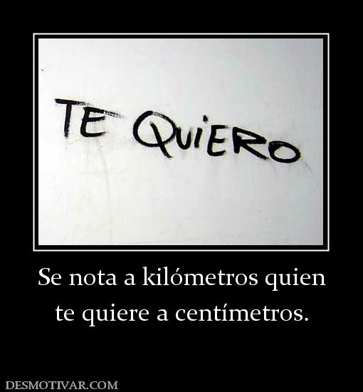 Se nota a kilómetros quien te quiere a centímetros.