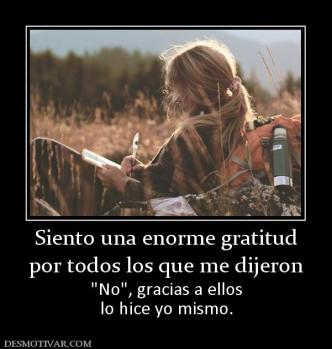 Siento una enorme gratitud por todos los que me dijeron  lo hice yo mismo.