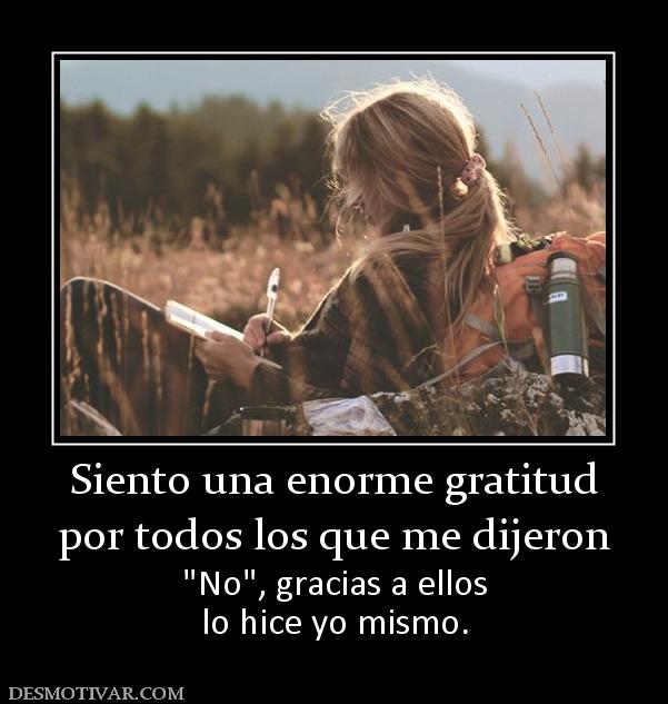 Siento una enorme gratitud por todos los que me dijeron  lo hice yo mismo.