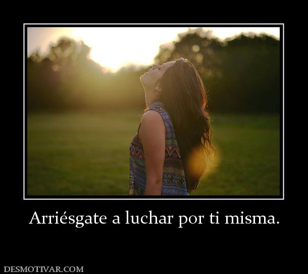 Arriésgate a luchar por ti misma.