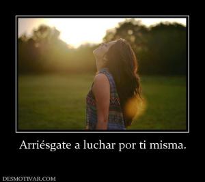 Arriésgate a luchar por ti misma.