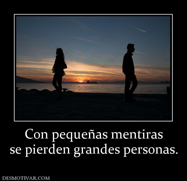 Con pequeñas mentiras se pierden grandes personas.