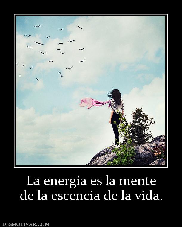 La energía es la mente de la escencia de la vida.
