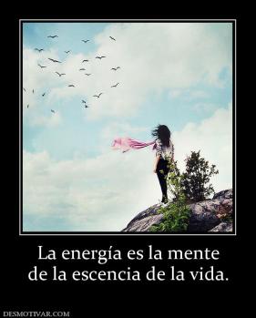La energía es la mente de la escencia de la vida.