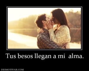 Tus besos llegan a mi  alma.